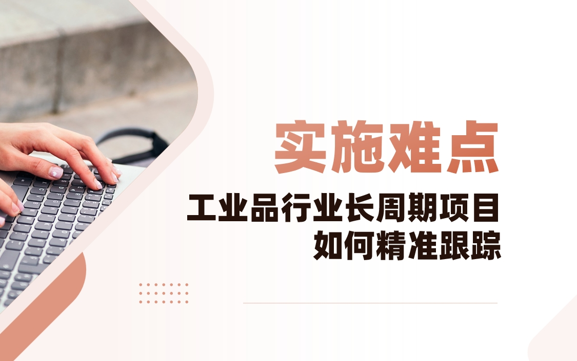 工业品行业CRM实施难点解析：长周期项目如何精准跟踪