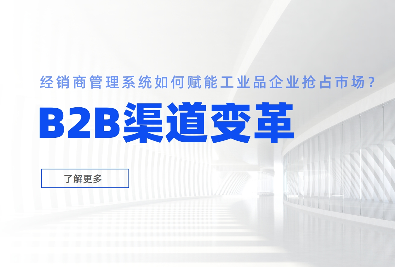 B2B渠道变革：经销商管理系统如何赋能工业品企业抢占市场？