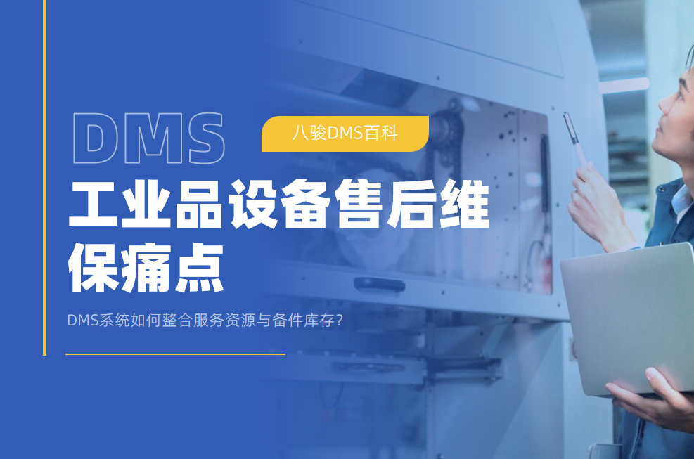 工业品设备售后维保痛点：DMS系统如何整合服务资源与备件库存？