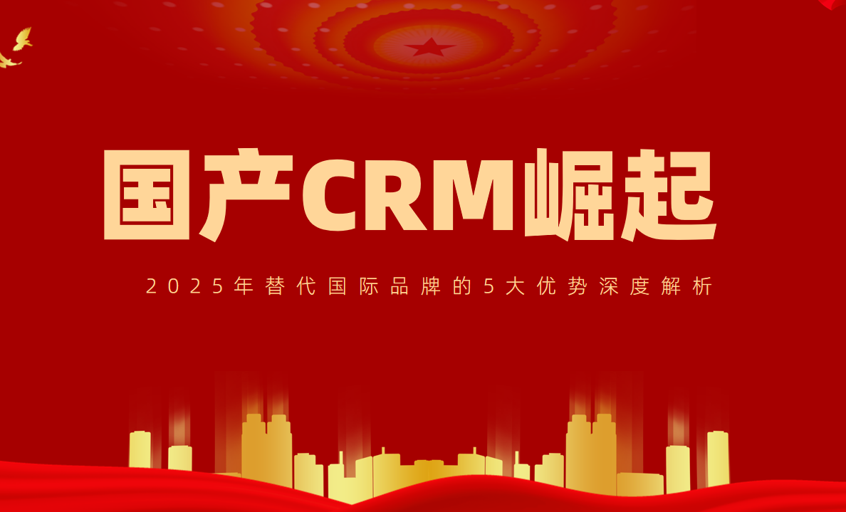 国产CRM崛起！2025年替代国际品牌的5大优势深度解析